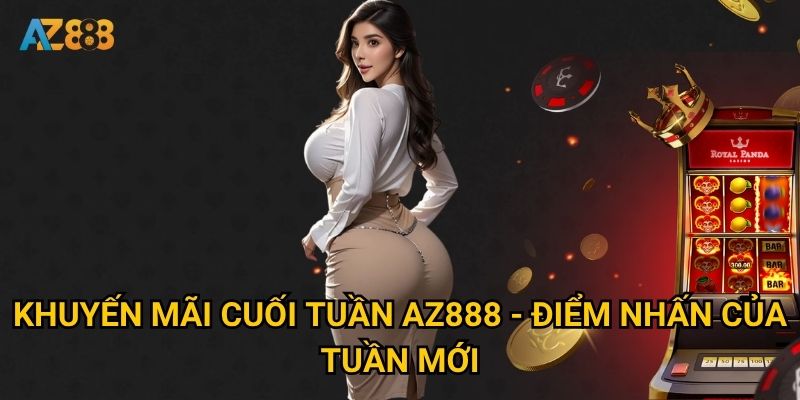 Khuyến mãi cuối tuần Az888 - Điểm nhấn của tuần mới
